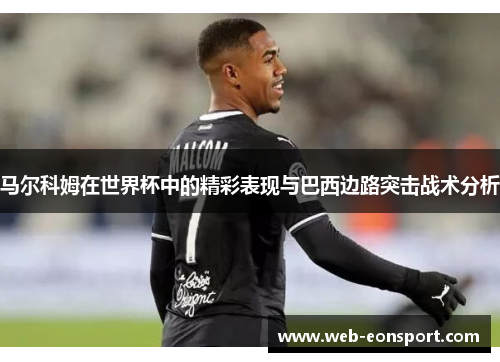 马尔科姆在世界杯中的精彩表现与巴西边路突击战术分析