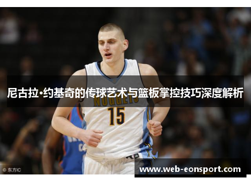 尼古拉·约基奇的传球艺术与篮板掌控技巧深度解析