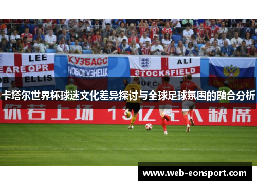 卡塔尔世界杯球迷文化差异探讨与全球足球氛围的融合分析
