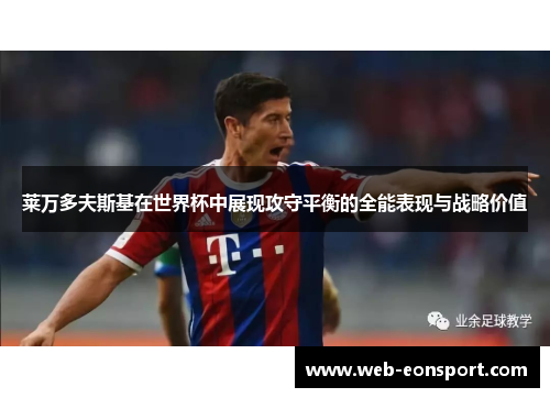 莱万多夫斯基在世界杯中展现攻守平衡的全能表现与战略价值