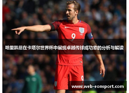哈里凯恩在卡塔尔世界杯中展现卓越传球成功率的分析与解读