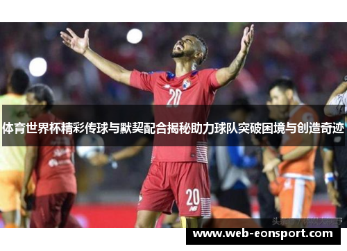 体育世界杯精彩传球与默契配合揭秘助力球队突破困境与创造奇迹