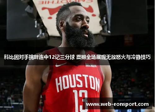 科比因对手挑衅连中12记三分球 震撼全场展现无敌怒火与冷静技巧