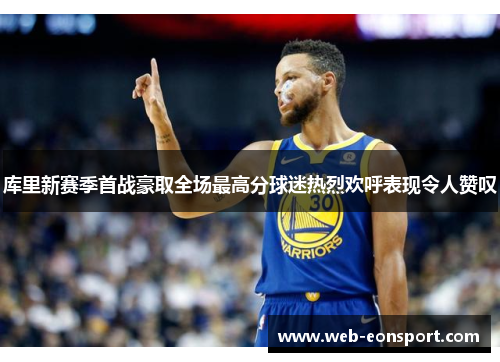 库里新赛季首战豪取全场最高分球迷热烈欢呼表现令人赞叹