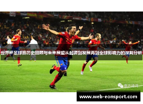 世界杯足球赛历史回顾与未来展望从起源到发展再到全球影响力的深刻分析