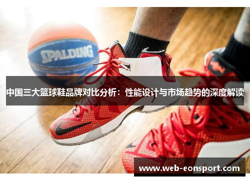 中国三大篮球鞋品牌对比分析：性能设计与市场趋势的深度解读