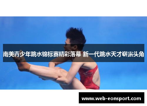 南美青少年跳水锦标赛精彩落幕 新一代跳水天才崭露头角