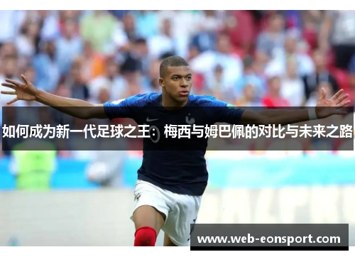 如何成为新一代足球之王：梅西与姆巴佩的对比与未来之路
