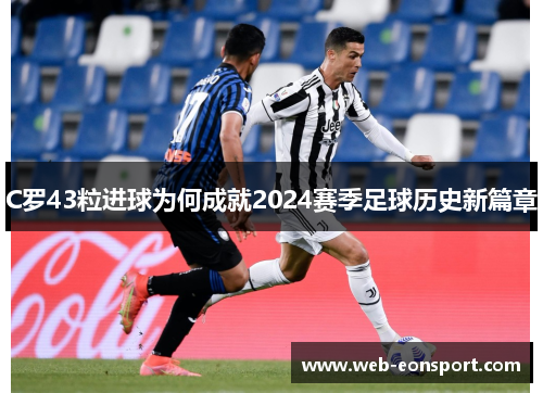 C罗43粒进球为何成就2024赛季足球历史新篇章